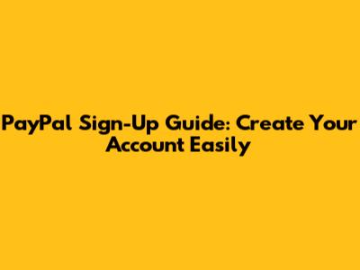 PayPal Sign-Up Guide: Create Your Account Easily