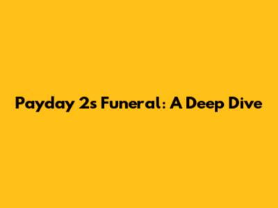 Payday 2's Funeral: A Deep Dive