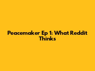 Peacemaker Ep 1: What Reddit Thinks