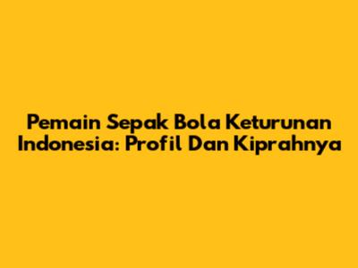 Pemain Sepak Bola Keturunan Indonesia: Profil Dan Kiprahnya