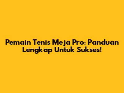 Pemain Tenis Meja Pro: Panduan Lengkap Untuk Sukses!