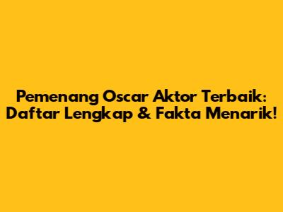 Pemenang Oscar Aktor Terbaik: Daftar Lengkap & Fakta Menarik!