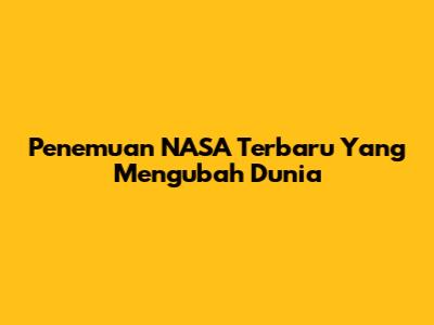 Penemuan NASA Terbaru Yang Mengubah Dunia