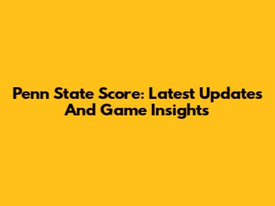 Penn State Score: Latest Updates And Game Insights