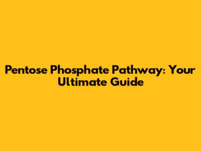 Pentose Phosphate Pathway: Your Ultimate Guide