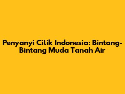 Penyanyi Cilik Indonesia: Bintang-Bintang Muda Tanah Air
