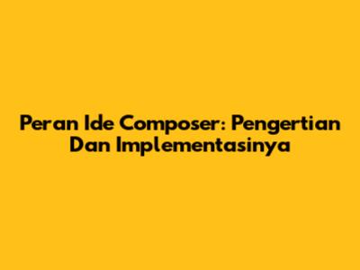 Peran Ide Composer: Pengertian Dan Implementasinya