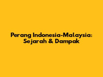 Perang Indonesia-Malaysia: Sejarah & Dampak