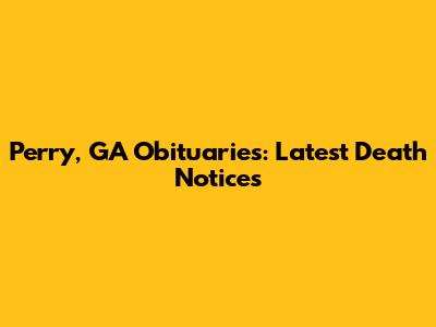 Perry, GA Obituaries: Latest Death Notices