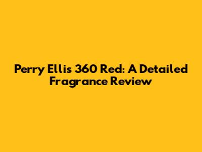 Perry Ellis 360 Red: A Detailed Fragrance Review