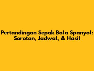 Pertandingan Sepak Bola Spanyol: Sorotan, Jadwal, & Hasil
