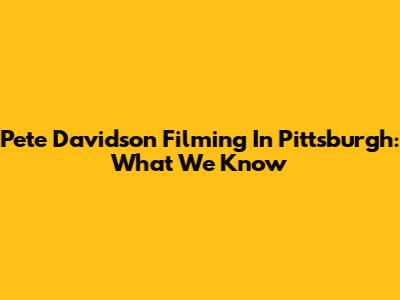 Pete Davidson Filming In Pittsburgh: What We Know