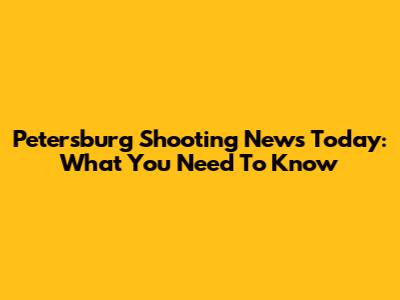 Petersburg Shooting News Today: What You Need To Know