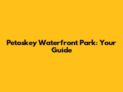 Petoskey Waterfront Park: Your Guide