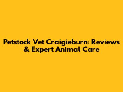 Petstock Vet Craigieburn: Reviews & Expert Animal Care