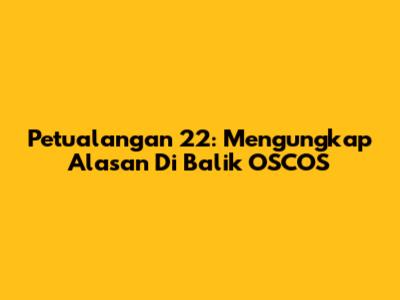 Petualangan 22: Mengungkap Alasan Di Balik OSCOS