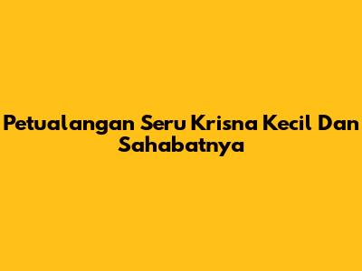 Petualangan Seru Krisna Kecil Dan Sahabatnya