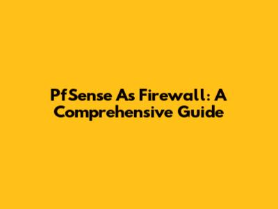 PfSense As Firewall: A Comprehensive Guide