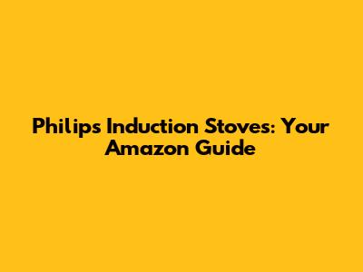 Philips Induction Stoves: Your Amazon Guide