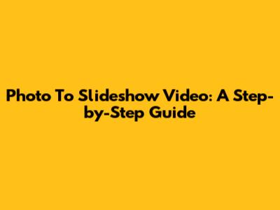 Photo To Slideshow Video: A Step-by-Step Guide