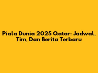Piala Dunia 2025 Qatar: Jadwal, Tim, Dan Berita Terbaru