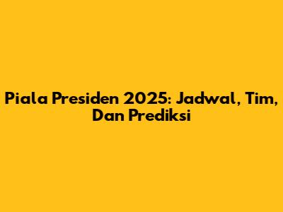 Piala Presiden 2025: Jadwal, Tim, Dan Prediksi