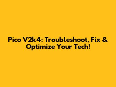 Pico V2k4: Troubleshoot, Fix & Optimize Your Tech!