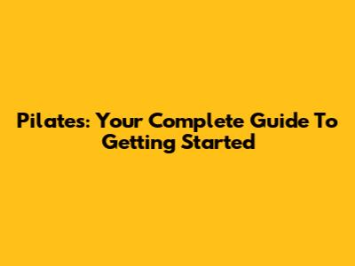 Pilates: Your Complete Guide To Getting Started
