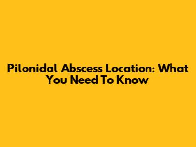 Pilonidal Abscess Location: What You Need To Know