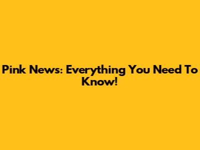 Pink News: Everything You Need To Know!