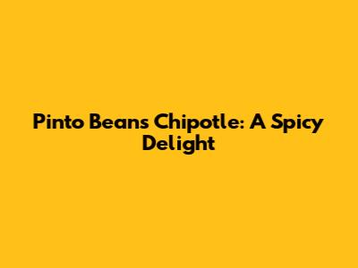 Pinto Beans Chipotle: A Spicy Delight