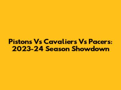 Pistons Vs Cavaliers Vs Pacers: 2023-24 Season Showdown