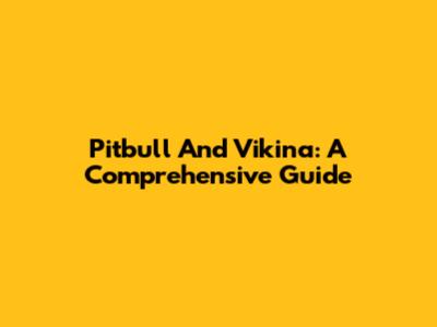 Pitbull And Vikina: A Comprehensive Guide