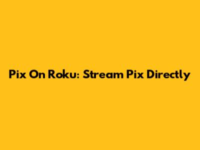 Pix On Roku: Stream Pix Directly