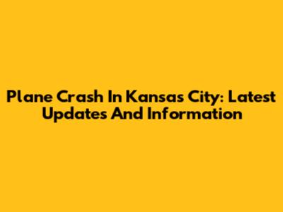 Plane Crash In Kansas City: Latest Updates And Information