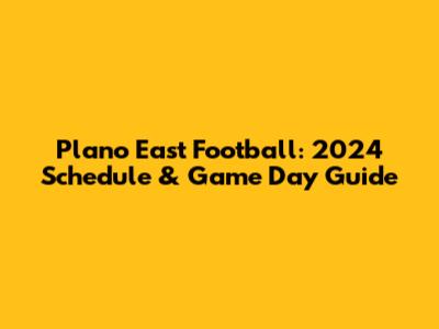 Plano East Football: 2024 Schedule & Game Day Guide