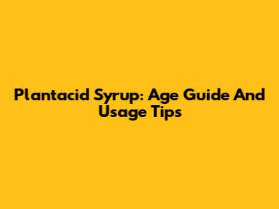 Plantacid Syrup: Age Guide And Usage Tips