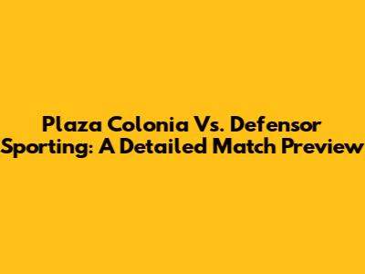 Plaza Colonia Vs. Defensor Sporting: A Detailed Match Preview