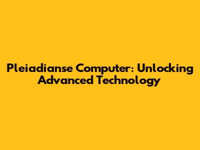 Pleiadianse Computer: Unlocking Advanced Technology