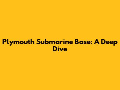 Plymouth Submarine Base: A Deep Dive