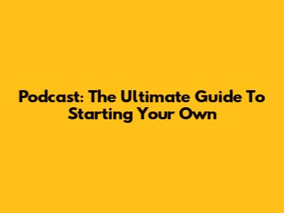 Podcast: The Ultimate Guide To Starting Your Own