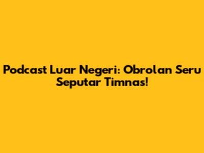 Podcast Luar Negeri: Obrolan Seru Seputar Timnas!