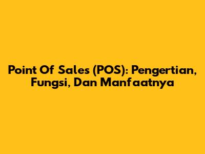 Point Of Sales (POS): Pengertian, Fungsi, Dan Manfaatnya