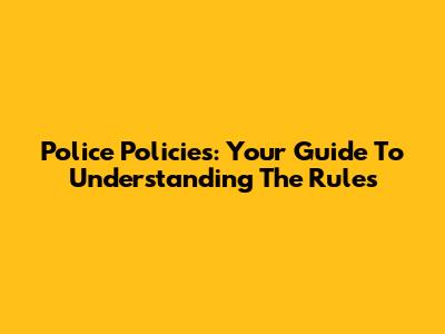 Police Policies: Your Guide To Understanding The Rules