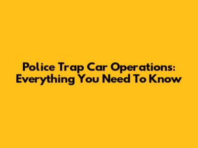Police Trap Car Operations: Everything You Need To Know