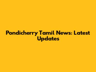 Pondicherry Tamil News: Latest Updates