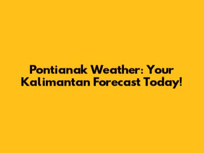 Pontianak Weather: Your Kalimantan Forecast Today!
