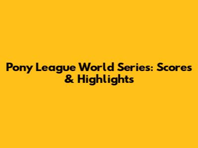 Pony League World Series: Scores & Highlights
