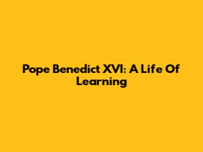 Pope Benedict XVI: A Life Of Learning