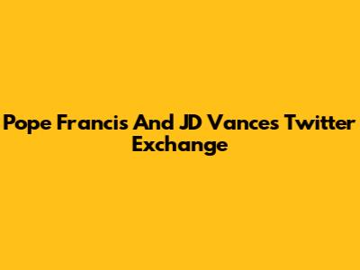 Pope Francis And JD Vance's Twitter Exchange